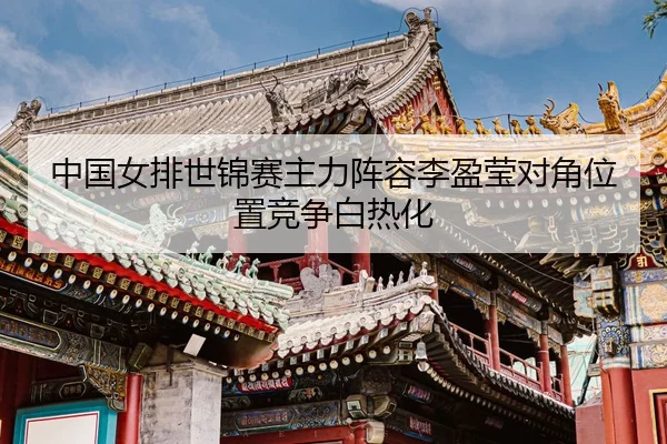 zhong-guo-nv-pai-shi-jin-sai-zhu-li-zhen-rong-li-ying-ying-dui-jiao-wei-zhi-jing-zheng-bai-re-hua-3-294.jpg