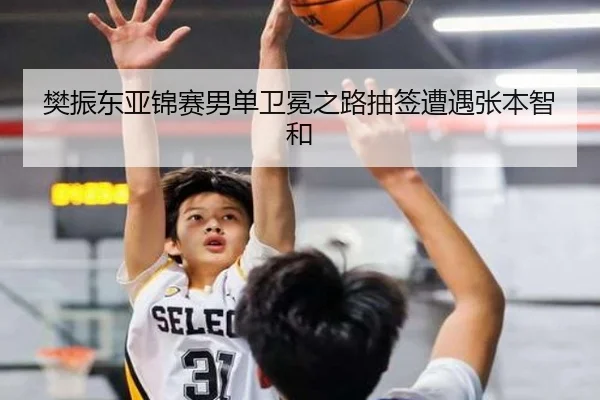 樊振东亚锦赛男单卫冕之路抽签遭遇张本智和