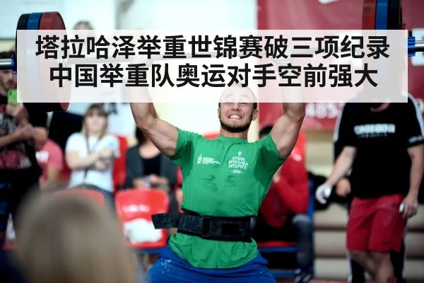 塔拉哈泽举重世锦赛破三项纪录 中国举重队奥运对手空前强大