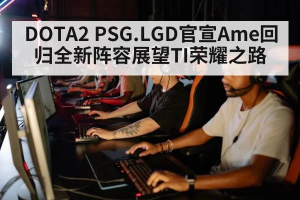 DOTA2 PSG.LGD官宣Ame回归全新阵容展望TI荣耀之路