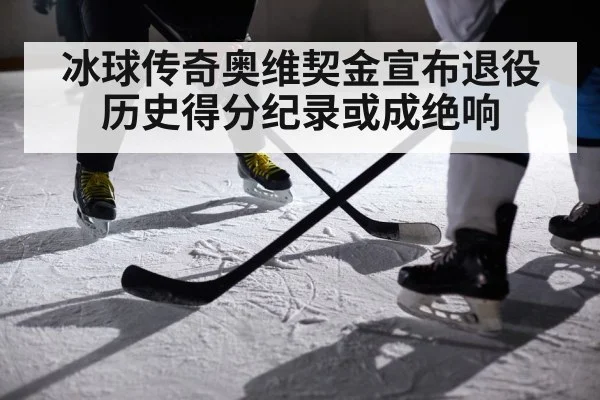 冰球传奇奥维契金宣布退役 历史得分纪录或成绝响