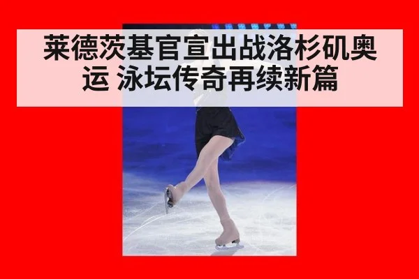 莱德茨基官宣出战洛杉矶奥运 泳坛传奇再续新篇