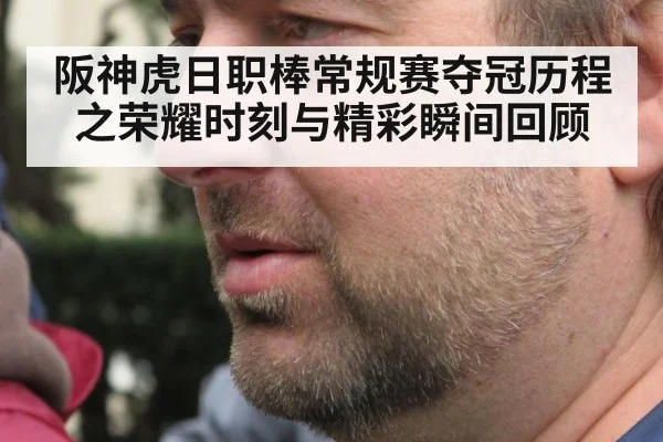 阪神虎日职棒常规赛夺冠历程之荣耀时刻与精彩瞬间回顾