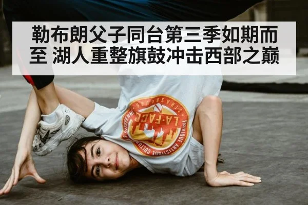 勒布朗父子同台第三季如期而至 湖人重整旗鼓冲击西部之巅